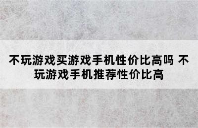 不玩游戏买游戏手机性价比高吗 不玩游戏手机推荐性价比高